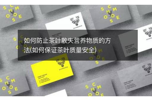 如何防止茶叶散失营养物质的方法(如何保证茶叶质量安全)
